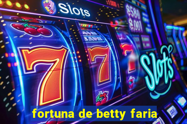 fortuna de betty faria